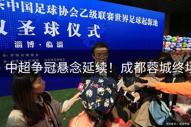 中超争冠悬念延续！成都蓉城终场点球扳平 韦世豪绝境救主