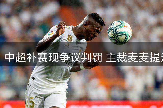 中超补赛现争议判罚 主裁麦麦提江三度引质疑