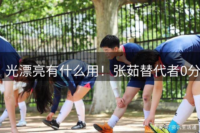 光漂亮有什么用！张茹替代者0分1失误2犯，场上存在感只剩秀颜值？