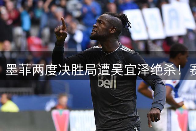 墨菲两度决胜局遭吴宜泽绝杀！赛后言论暴露名将心态失衡