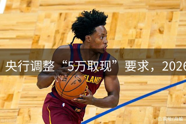 央行调整“5万取现”要求，2026年起不再一刀切，背后有2个大信号
