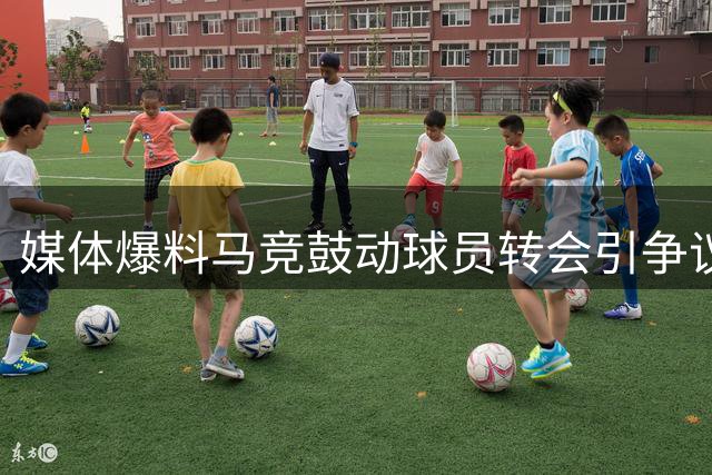 媒体爆料马竞鼓动球员转会引争议