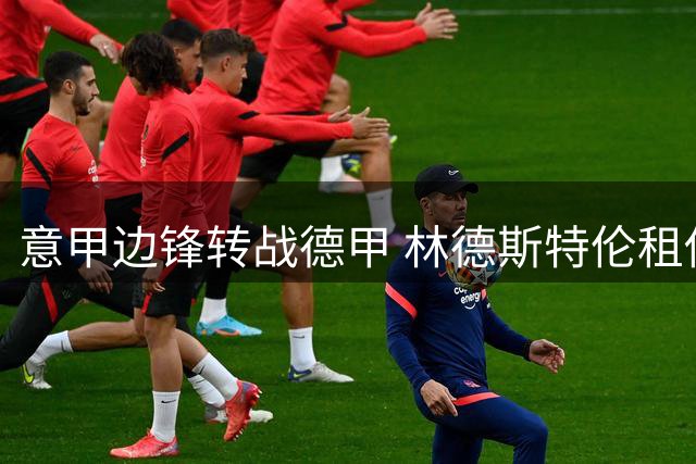 意甲边锋转战德甲 林德斯特伦租借加盟沙尔克
