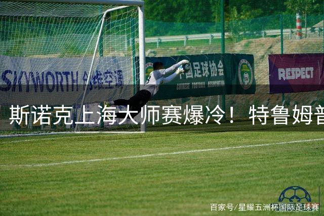 斯诺克上海大师赛爆冷！特鲁姆普强势逆转新科世锦赛冠军晋级决赛
