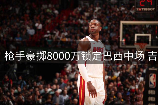 枪手豪掷8000万锁定巴西中场 吉马良斯即将登陆酋长球场