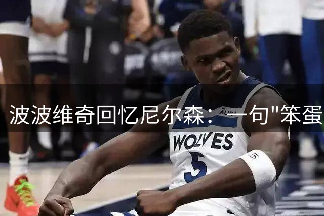 波波维奇回忆尼尔森：一句"笨蛋"成就25万美元加薪