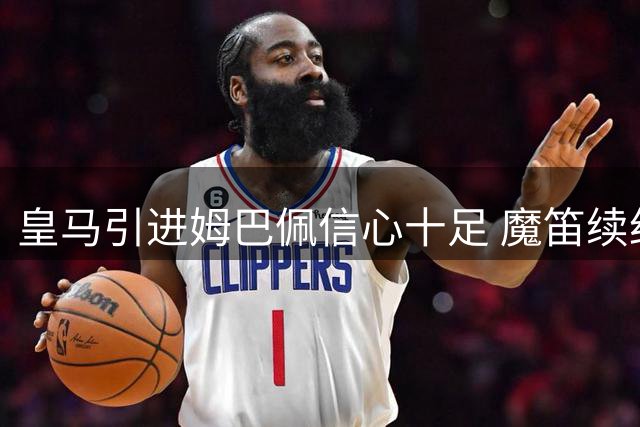 皇马引进姆巴佩信心十足 魔笛续约即将官宣