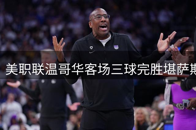 美职联温哥华客场三球完胜堪萨斯城