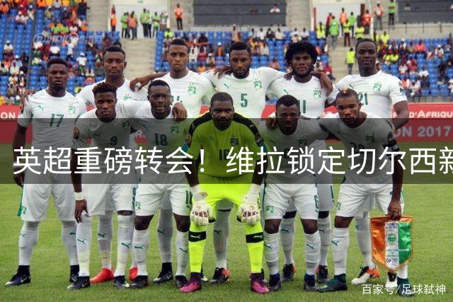 英超重磅转会！维拉锁定切尔西新星加纳乔 强制买断条款曝光