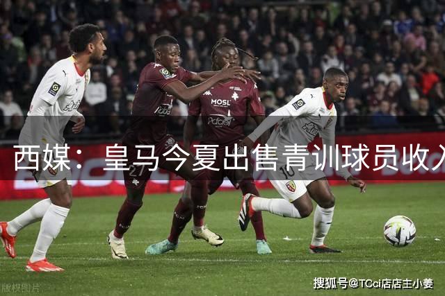 西媒：皇马今夏出售青训球员收入2.16亿欧，净转会支出仅900万欧