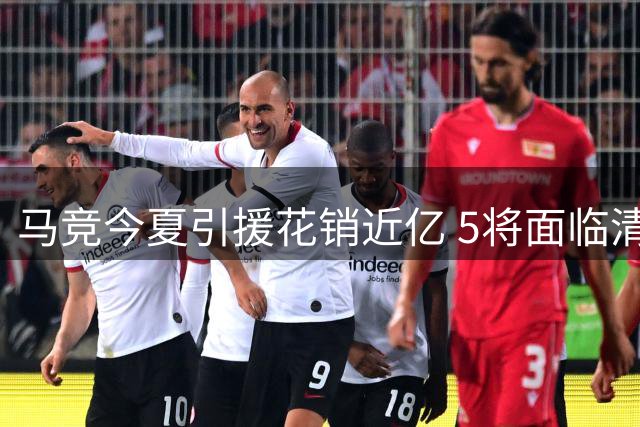 马竞今夏引援花销近亿 5将面临清洗 意甲或成两将下一站