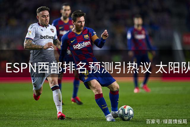 ESPN西部排名预测引热议 太阳队被看好有提升空间